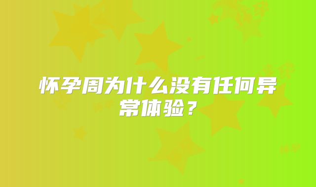 怀孕周为什么没有任何异常体验？