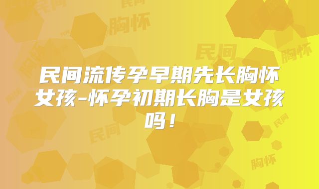 民间流传孕早期先长胸怀女孩-怀孕初期长胸是女孩吗！