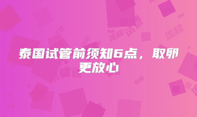 泰国试管前须知6点，取卵更放心