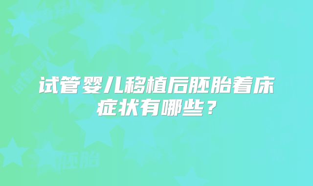 试管婴儿移植后胚胎着床症状有哪些？