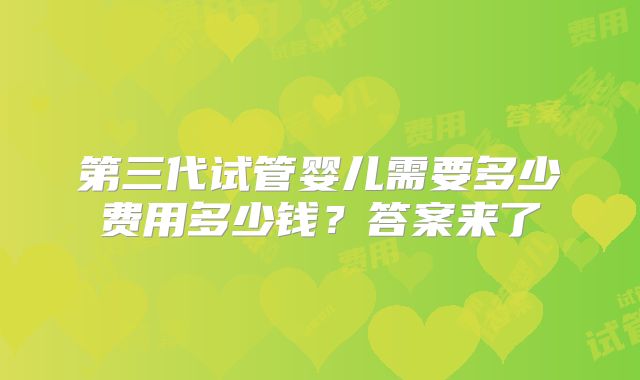 第三代试管婴儿需要多少费用多少钱？答案来了