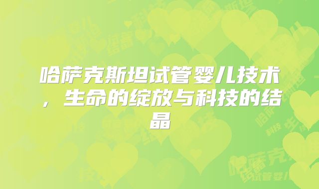 哈萨克斯坦试管婴儿技术，生命的绽放与科技的结晶