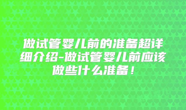 做试管婴儿前的准备超详细介绍-做试管婴儿前应该做些什么准备！