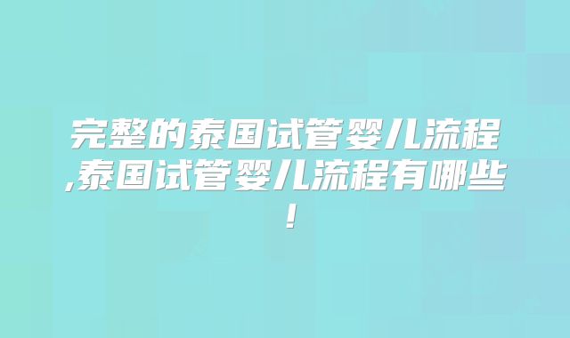 完整的泰国试管婴儿流程,泰国试管婴儿流程有哪些！