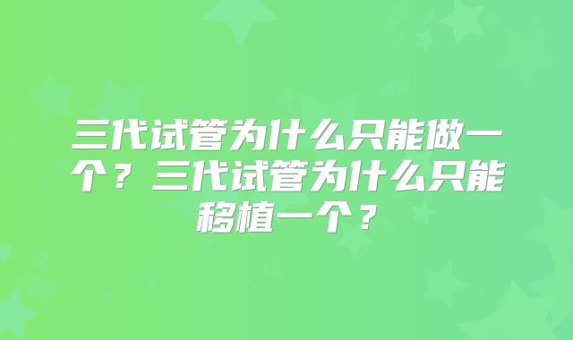 三代试管为什么只能做一个？三代试管为什么只能移植一个？