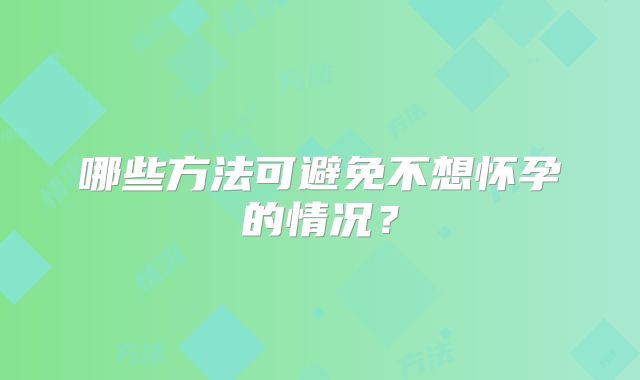 哪些方法可避免不想怀孕的情况？