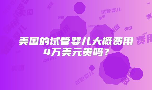 美国的试管婴儿大概费用4万美元贵吗？