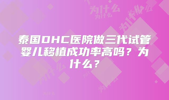 泰国DHC医院做三代试管婴儿移植成功率高吗？为什么？
