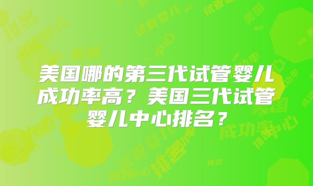 美国哪的第三代试管婴儿成功率高？美国三代试管婴儿中心排名？