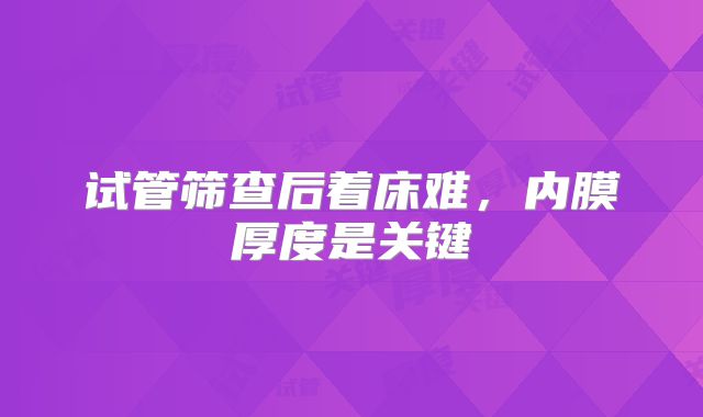试管筛查后着床难，内膜厚度是关键