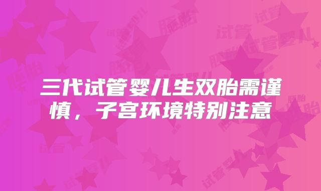 三代试管婴儿生双胎需谨慎，子宫环境特别注意
