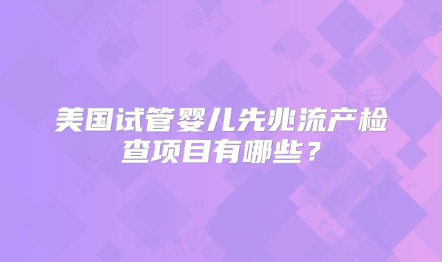 美国试管婴儿先兆流产检查项目有哪些?