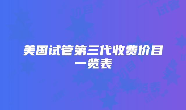 美国试管第三代收费价目一览表