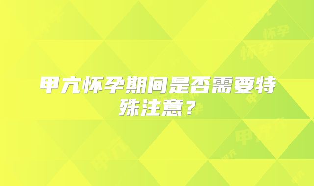 甲亢怀孕期间是否需要特殊注意?