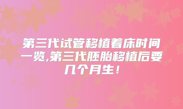第三代试管移植着床时间一览,第三代胚胎移植后要几个月生！