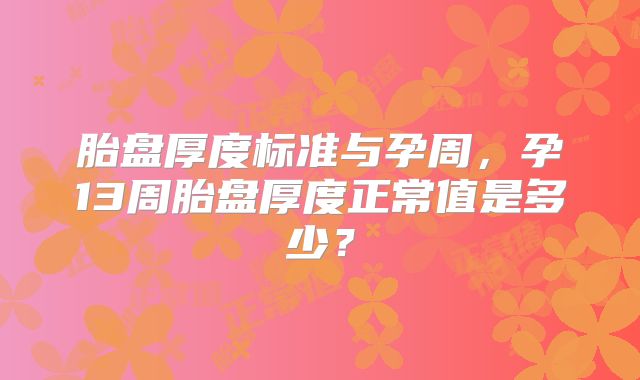 胎盘厚度标准与孕周，孕13周胎盘厚度正常值是多少？