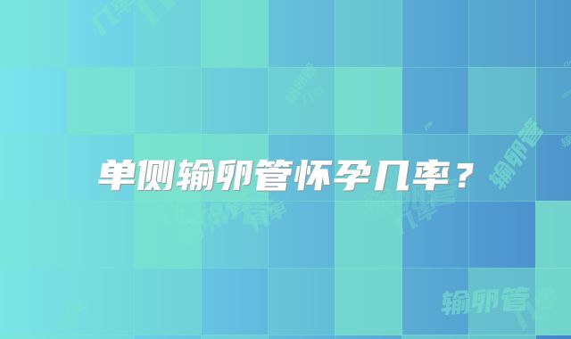 单侧输卵管怀孕几率?