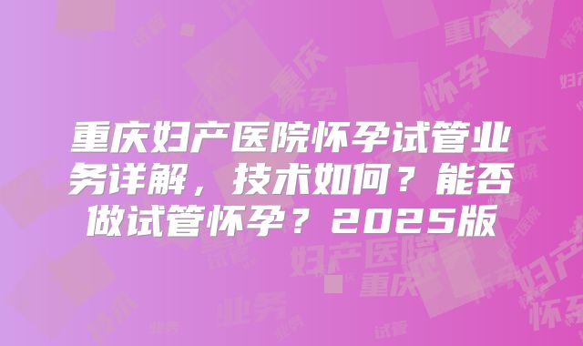 重庆妇产医院怀孕试管业务详解，技术如何？能否做试管怀孕？2025版