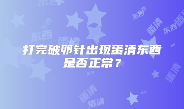 打完破卵针出现蛋清东西是否正常?