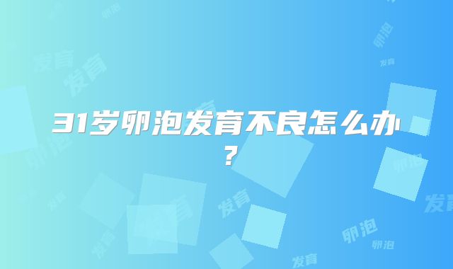 31岁卵泡发育不良怎么办？