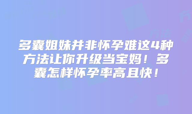 多囊姐妹并非怀孕难这4种方法让你升级当宝妈!多囊怎样怀孕率高且快!