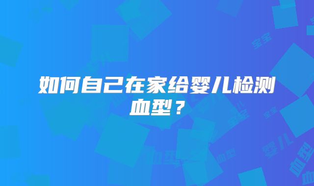 如何自己在家给婴儿检测血型？