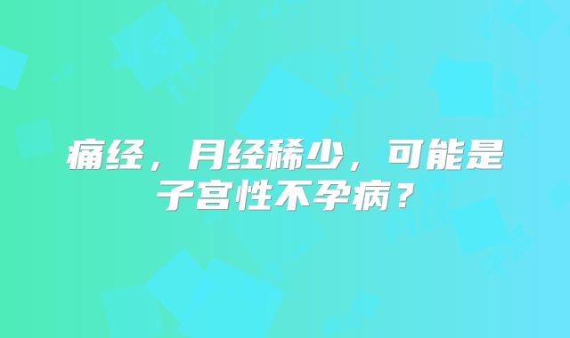 痛经，月经稀少，可能是子宫性不孕病？