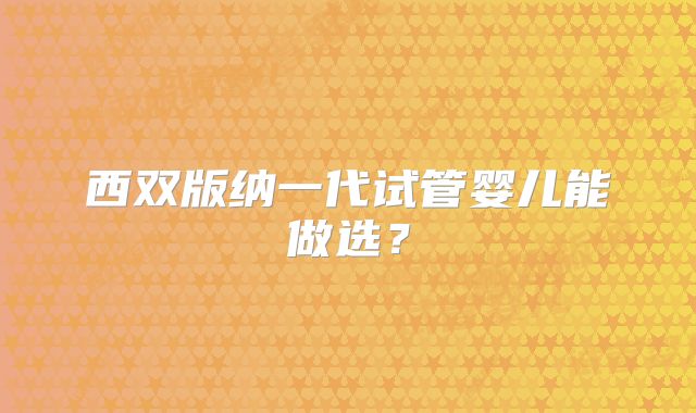西双版纳一代试管婴儿能做选？