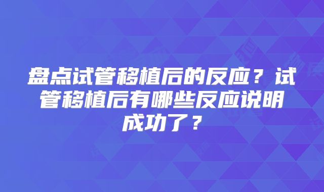 盘点试管移植后的反应？试管移植后有哪些反应说明成功了？