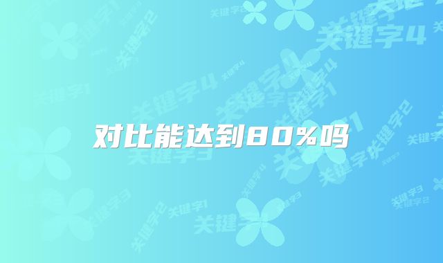 对比能达到80%吗