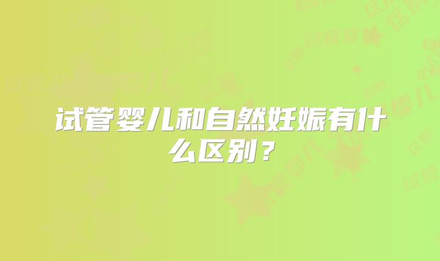 试管婴儿和自然妊娠有什么区别？