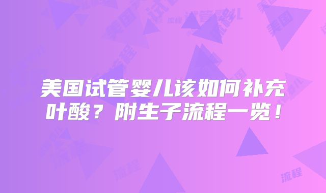 美国试管婴儿该如何补充叶酸？附生子流程一览！