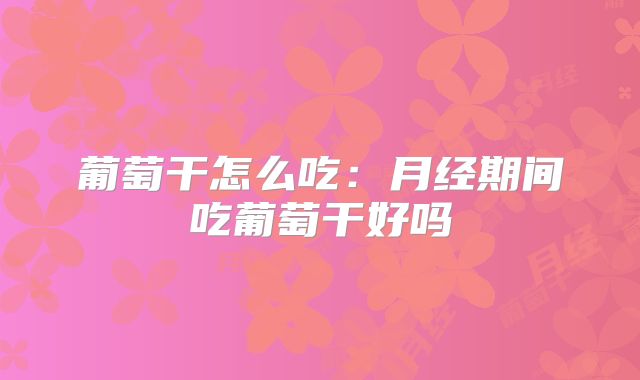 葡萄干怎么吃：月经期间吃葡萄干好吗