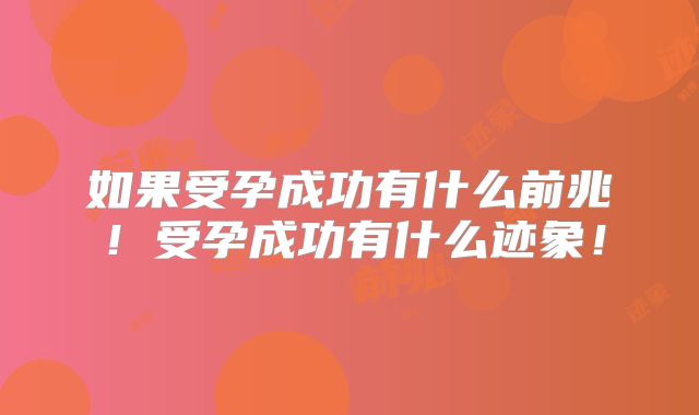 如果受孕成功有什么前兆！受孕成功有什么迹象！