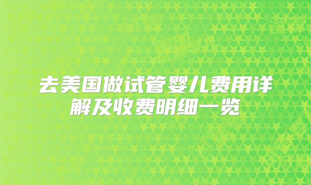 去美国做试管婴儿费用详解及收费明细一览