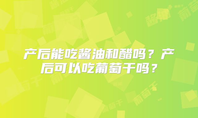 产后能吃酱油和醋吗？产后可以吃葡萄干吗？