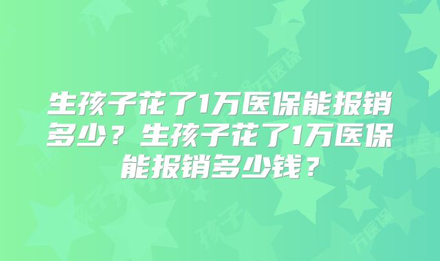 生孩子花了1万医保能报销多少？生孩子花了1万医保能报销多少钱？