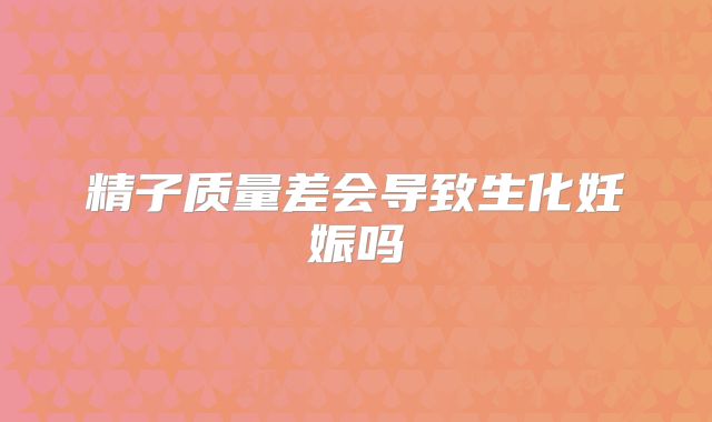 精子质量差会导致生化妊娠吗