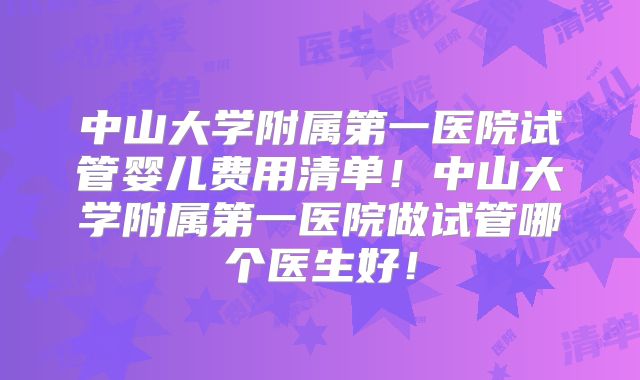 中山大学附属第一医院试管婴儿费用清单！中山大学附属第一医院做试管哪个医生好！