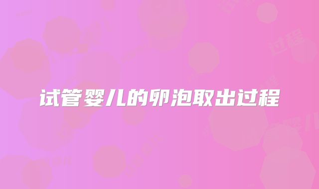 试管婴儿的卵泡取出过程