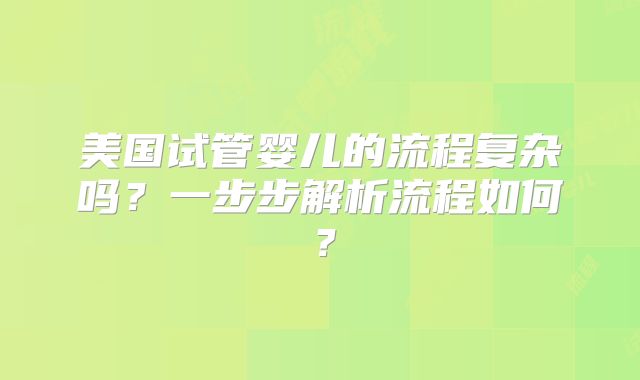 美国试管婴儿的流程复杂吗？一步步解析流程如何？