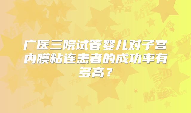 广医三院试管婴儿对子宫内膜粘连患者的成功率有多高？