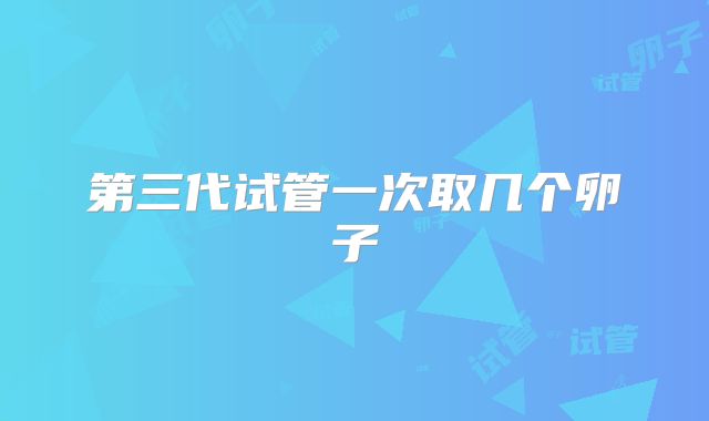 第三代试管一次取几个卵子