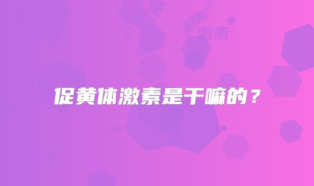 促黄体激素是干嘛的？