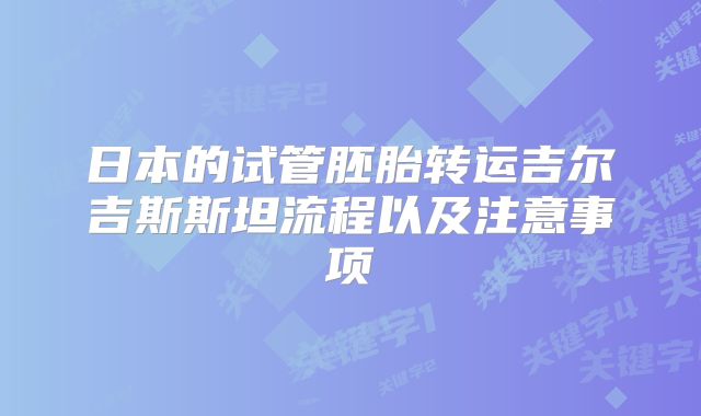 日本的试管胚胎转运吉尔吉斯斯坦流程以及注意事项