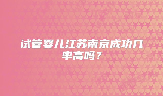 试管婴儿江苏南京成功几率高吗？