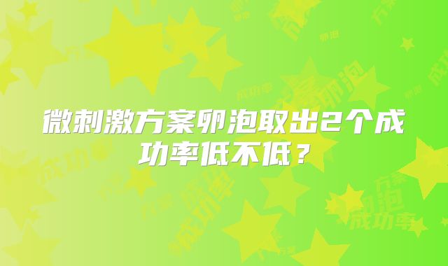 微刺激方案卵泡取出2个成功率低不低？