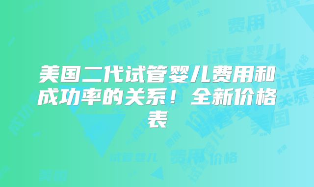 美国二代试管婴儿费用和成功率的关系！全新价格表
