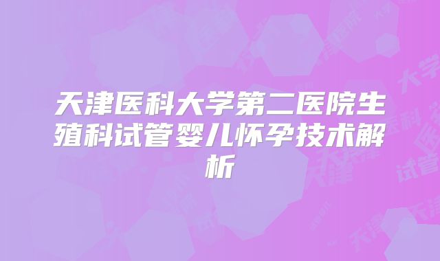 天津医科大学第二医院生殖科试管婴儿怀孕技术解析