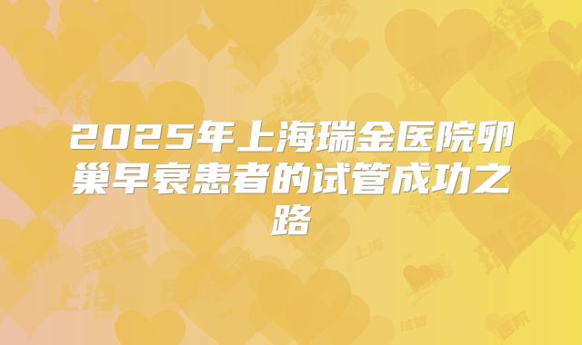 2025年上海瑞金医院卵巢早衰患者的试管成功之路